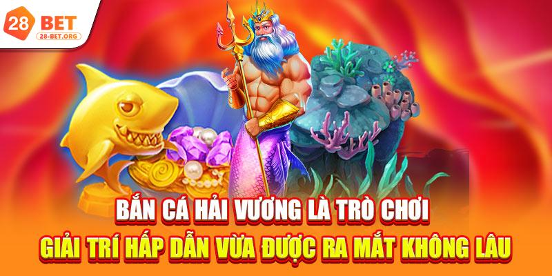 Bắn cá Hải Vương là trò chơi giải trí hấp dẫn vừa được ra mắt không lâu