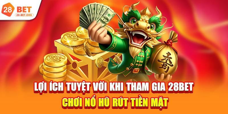 Lợi ích tuyệt vời khi tham gia 28bet chơi nổ hũ rút tiền mặt