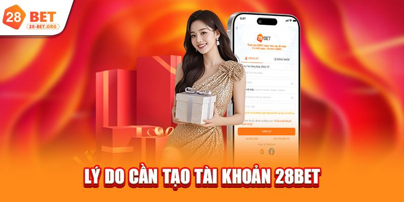 Lý do cần tạo tài khoản 28bet